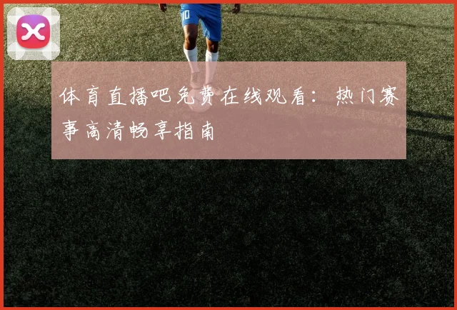 体育直播吧免费在线观看：热门赛事高清畅享指南