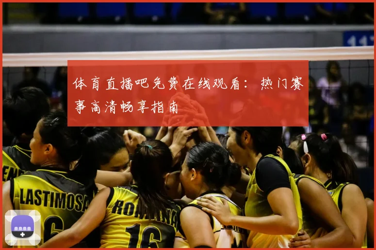 体育直播吧免费在线观看：热门赛事高清畅享指南