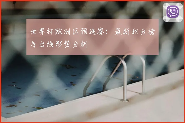 世界杯欧洲区预选赛：最新积分榜与出线形势分析