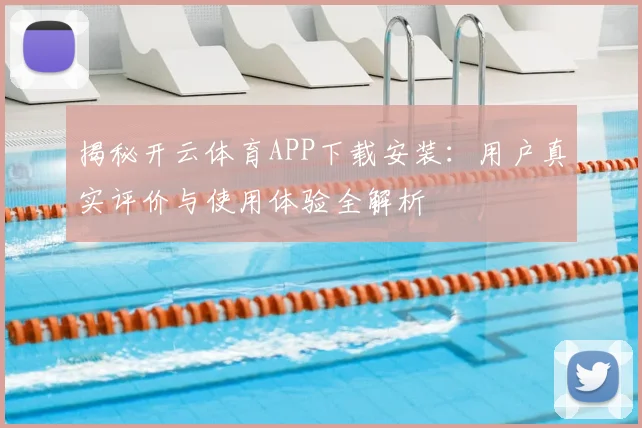 揭秘开云体育APP下载安装：用户真实评价与使用体验全解析