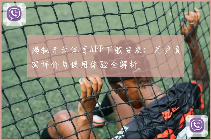 揭秘开云体育APP下载安装：用户真实评价与使用体验全解析