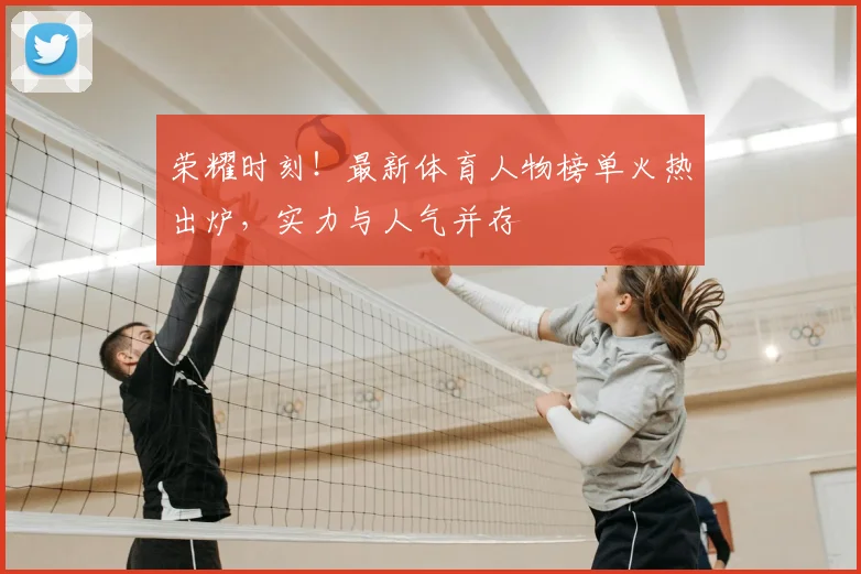 荣耀时刻！最新体育人物榜单火热出炉，实力与人气并存