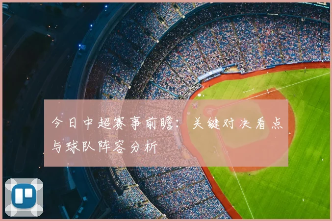 今日中超赛事前瞻：关键对决看点与球队阵容分析