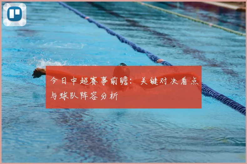 今日中超赛事前瞻:关键对决看点与球队阵容分析